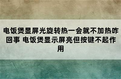 电饭煲显屏光旋转热一会就不加热咋回事 电饭煲显示屏亮但按键不起作用